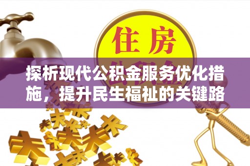 齐河探析现代公积金服务优化措施，提升民生福祉的关键路径