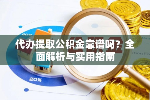 齐河代办提取公积金靠谱吗？全面解析与实用指南