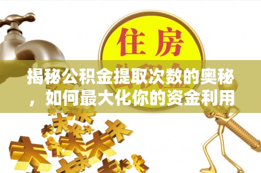 齐河揭秘公积金提取次数的奥秘，如何最大化你的资金利用？