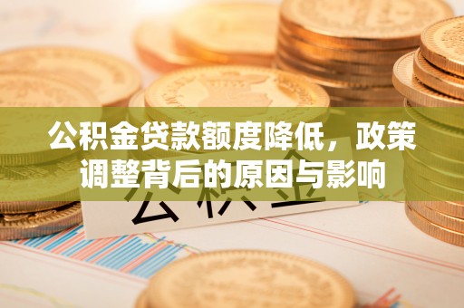 齐河公积金贷款额度降低，政策调整背后的原因与影响