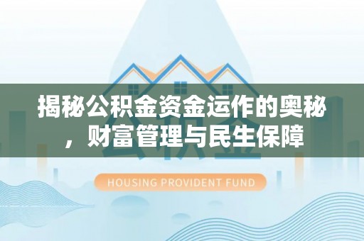齐河揭秘公积金资金运作的奥秘，财富管理与民生保障