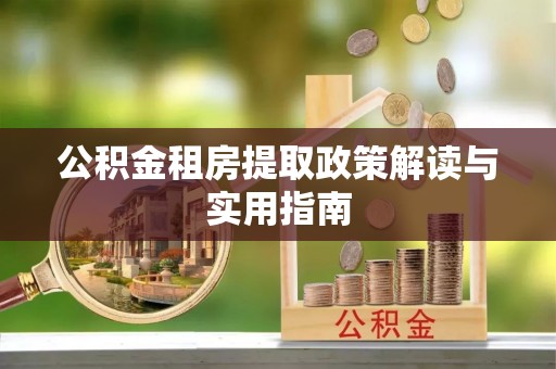 齐河公积金租房提取政策解读与实用指南