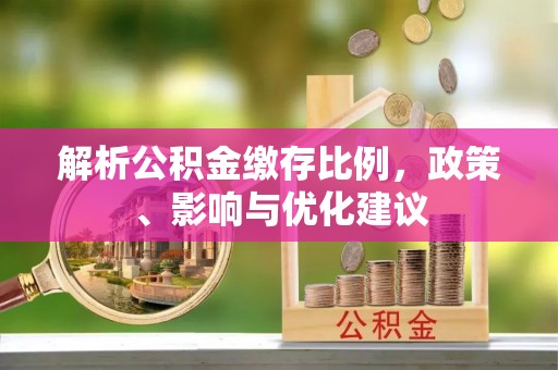 齐河解析公积金缴存比例，政策、影响与优化建议