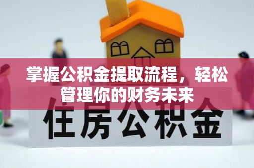 齐河掌握公积金提取流程，轻松管理你的财务未来
