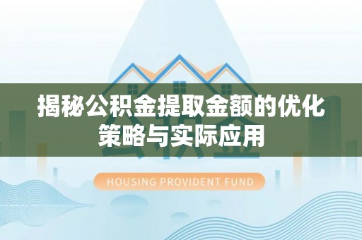 齐河揭秘公积金提取金额的优化策略与实际应用