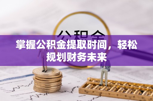 齐河掌握公积金提取时间，轻松规划财务未来