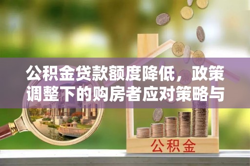 齐河公积金贷款额度降低，政策调整下的购房者应对策略与未来趋势
