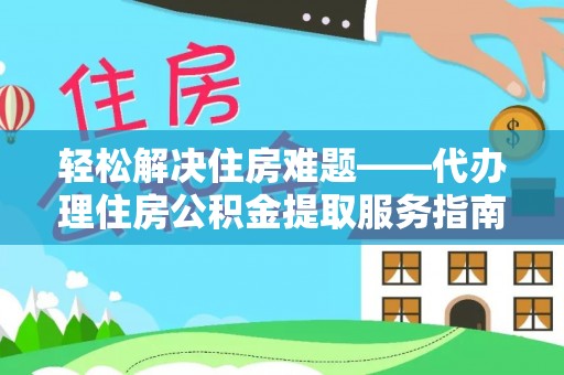 齐河轻松解决住房难题——代办理住房公积金提取服务指南