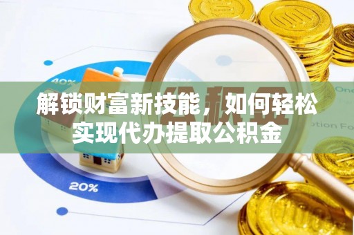 齐河解锁财富新技能，如何轻松实现代办提取公积金