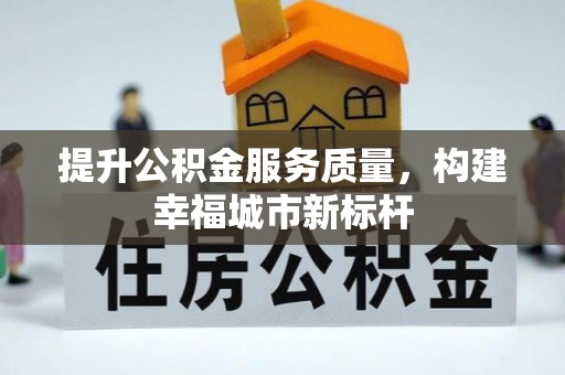 齐河提升公积金服务质量，构建幸福城市新标杆
