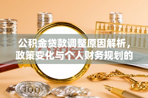 齐河公积金贷款调整原因解析，政策变化与个人财务规划的影响