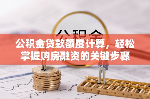 齐河公积金贷款额度计算，轻松掌握购房融资的关键步骤