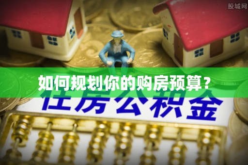 齐河如何规划你的购房预算？