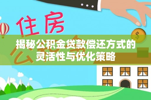 齐河揭秘公积金贷款偿还方式的灵活性与优化策略