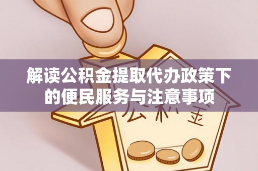 齐河解读公积金提取代办政策下的便民服务与注意事项
