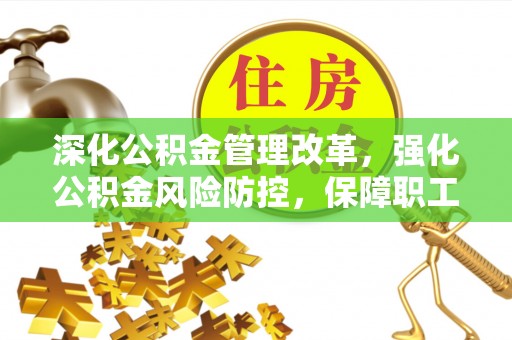 齐河深化公积金管理改革，强化公积金风险防控，保障职工权益