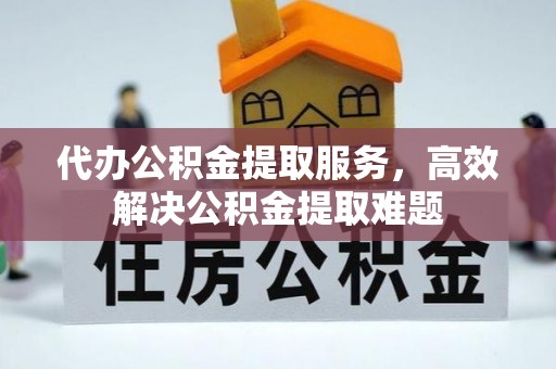 齐河代办公积金提取服务，高效解决公积金提取难题