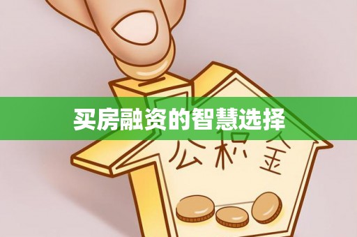 齐河买房融资的智慧选择