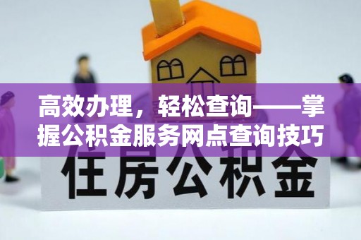 齐河高效办理，轻松查询——掌握公积金服务网点查询技巧