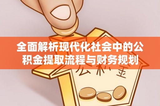 齐河全面解析现代化社会中的公积金提取流程与财务规划