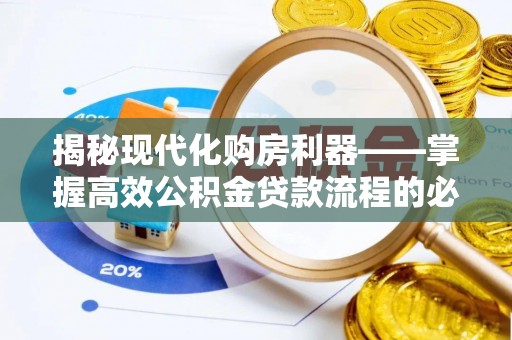 齐河揭秘现代化购房利器——掌握高效公积金贷款流程的必备指南