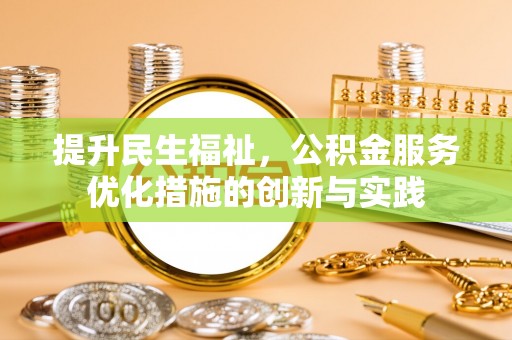 齐河提升民生福祉，公积金服务优化措施的创新与实践