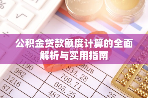 齐河公积金贷款额度计算的全面解析与实用指南