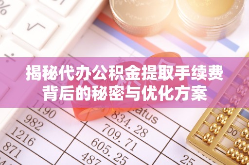 齐河揭秘代办公积金提取手续费背后的秘密与优化方案