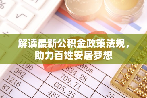 齐河解读最新公积金政策法规，助力百姓安居梦想