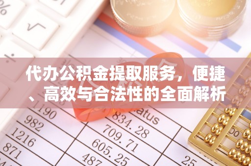 齐河代办公积金提取服务，便捷、高效与合法性的全面解析