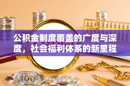 齐河公积金制度覆盖的广度与深度，社会福利体系的新里程碑