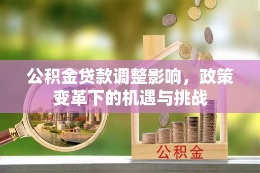 齐河公积金贷款调整影响，政策变革下的机遇与挑战