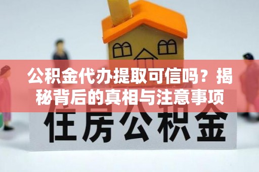 齐河公积金代办提取可信吗？揭秘背后的真相与注意事项