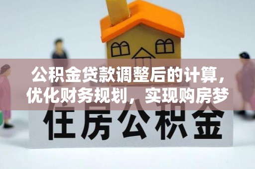 齐河公积金贷款调整后的计算，优化财务规划，实现购房梦想