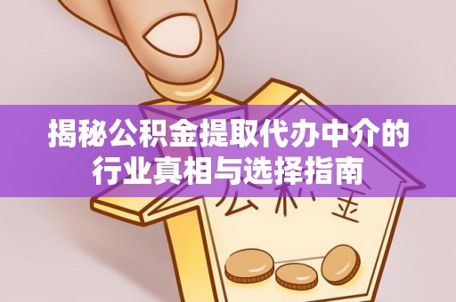 齐河揭秘公积金提取代办中介的行业真相与选择指南