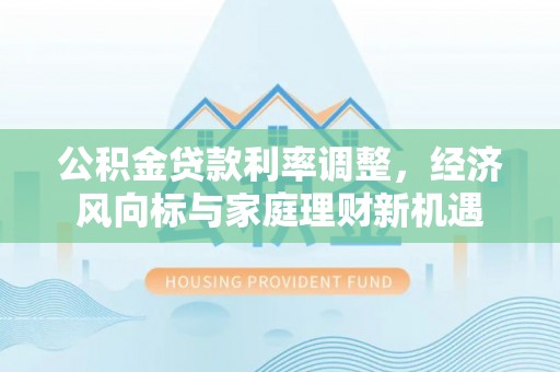 齐河公积金贷款利率调整，经济风向标与家庭理财新机遇