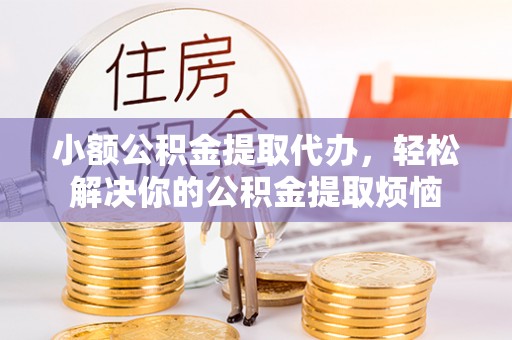 齐河小额公积金提取代办，轻松解决你的公积金提取烦恼