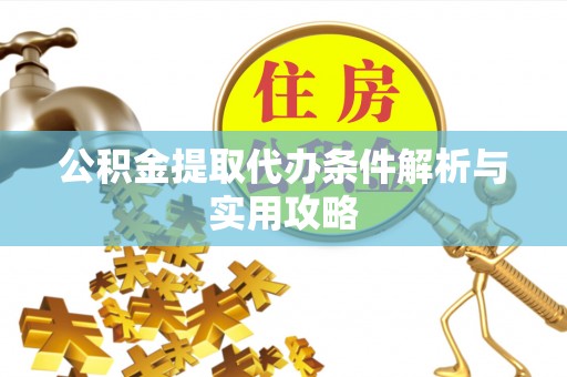 齐河公积金提取代办条件解析与实用攻略