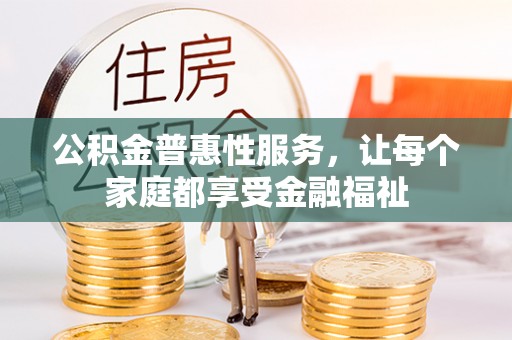 齐河公积金普惠性服务，让每个家庭都享受金融福祉