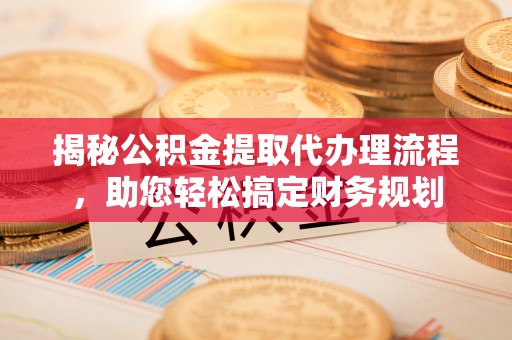 齐河揭秘公积金提取代办理流程，助您轻松搞定财务规划