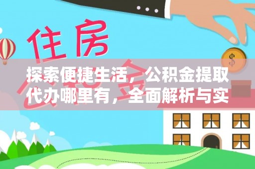 齐河探索便捷生活，公积金提取代办哪里有，全面解析与实用指南