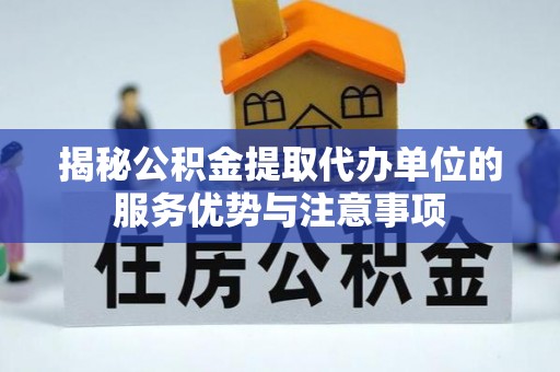 齐河揭秘公积金提取代办单位的服务优势与注意事项