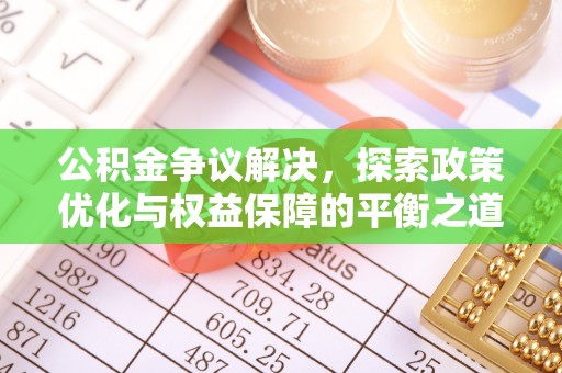 齐河公积金争议解决，探索政策优化与权益保障的平衡之道