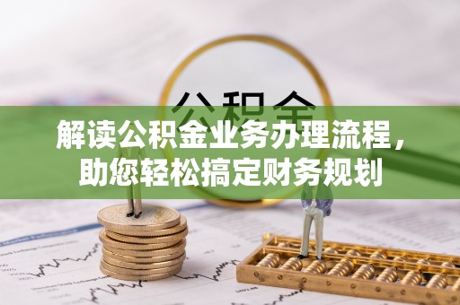 齐河解读公积金业务办理流程，助您轻松搞定财务规划