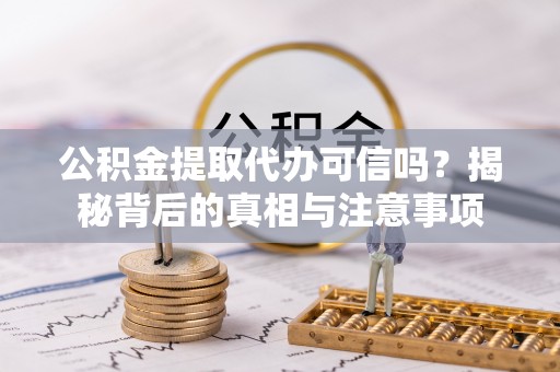齐河公积金提取代办可信吗？揭秘背后的真相与注意事项