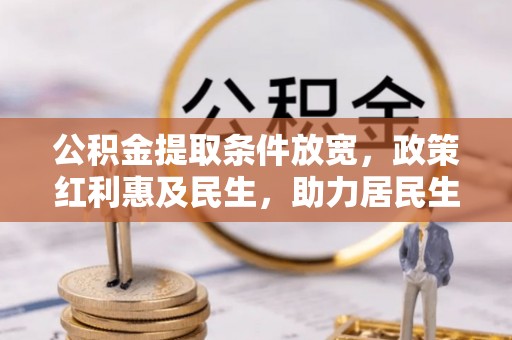 齐河公积金提取条件放宽，政策红利惠及民生，助力居民生活质量提升