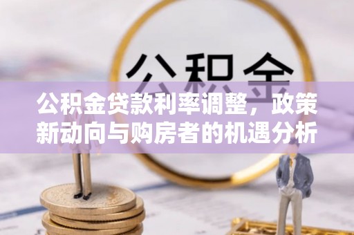 齐河公积金贷款利率调整，政策新动向与购房者的机遇分析