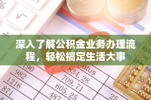 齐河深入了解公积金业务办理流程，轻松搞定生活大事
