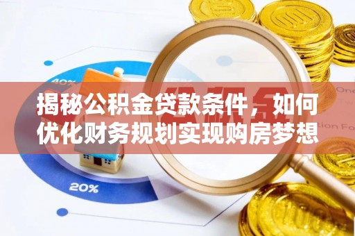 齐河揭秘公积金贷款条件，如何优化财务规划实现购房梦想