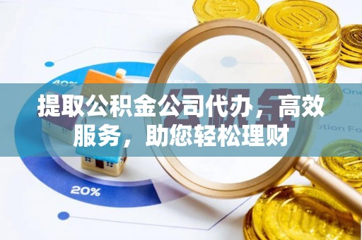 齐河提取公积金公司代办，高效服务，助您轻松理财